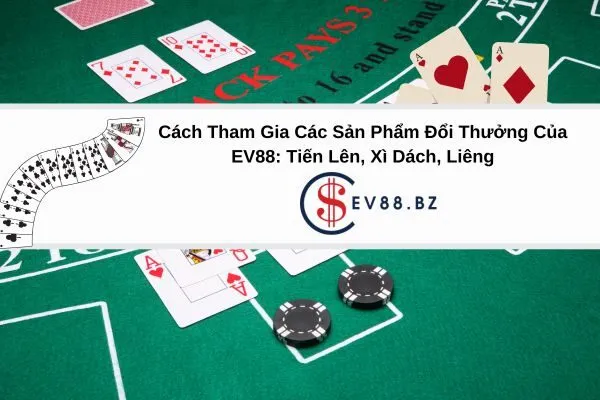 Cách Tham Gia Các Sản Phẩm Đổi Thưởng Của EV88 Tiến Lên, Xì Dách, Liêng