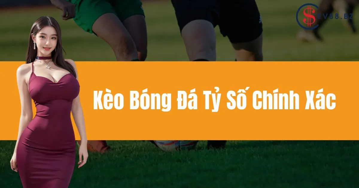 Kèo Bóng Đá Tỷ Số Chính Xác