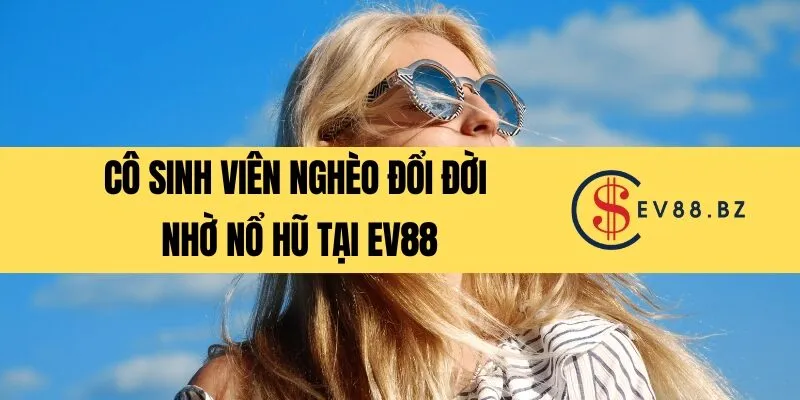 Cô sinh viên nghèo đổi đời nhờ nổ hũ tại EV88