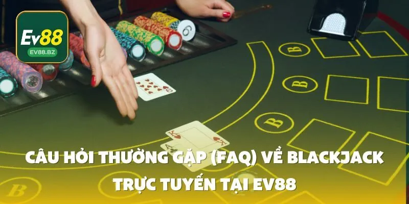 Câu Hỏi Thường Gặp (FAQ) Về Blackjack Trực Tuyến Tại EV88