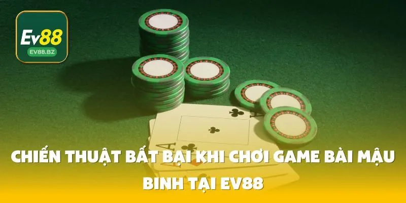 Chiến Thuật Bất Bại Khi Chơi Game Bài Mậu Binh Tại EV88