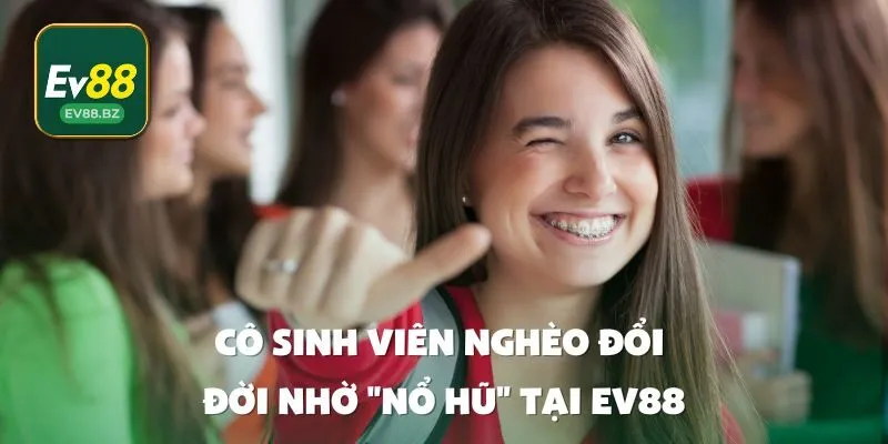Cô sinh viên nghèo đổi đời nhờ nổ hũ tại EV88