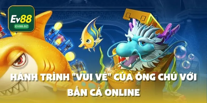 Hành Trình "Vui Vẻ" Của Ông Chú Với Bắn Cá Online