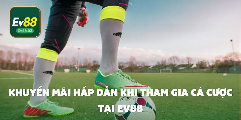 Khuyến Mãi Hấp Dẫn Khi Tham Gia Cá cược Tại EV88