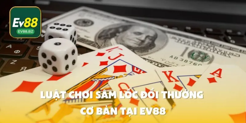 Luật Chơi Sâm Lốc Đổi Thưởng Cơ Bản Tại EV88