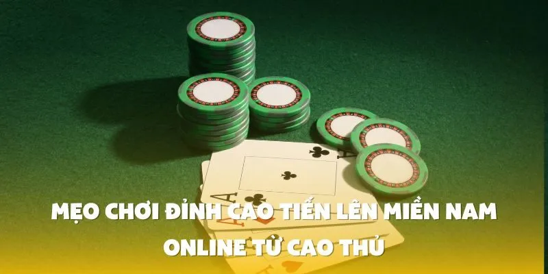 Mẹo Chơi Đỉnh Cao Tiến Lên Miền Nam Online Từ Cao Thủ
