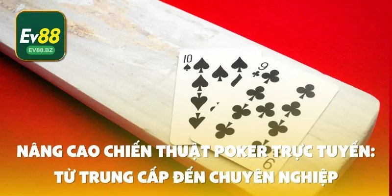 Nâng Cao Chiến Thuật Poker trực tuyến: Từ Trung Cấp Đến Chuyên Nghiệp